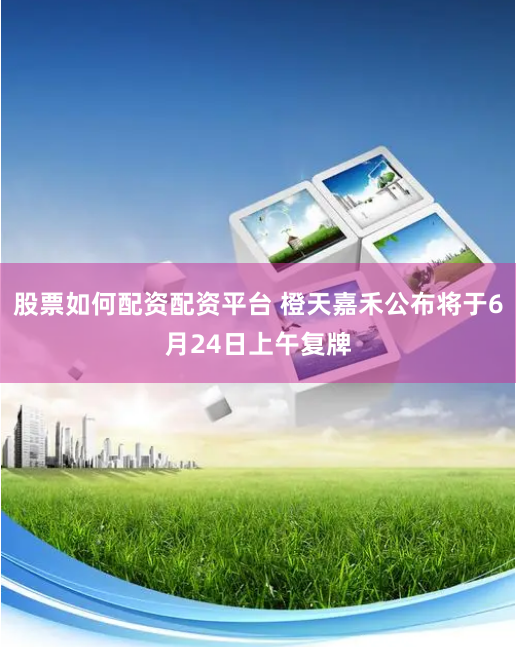 股票如何配资配资平台 橙天嘉禾公布将于6月24日上午复牌