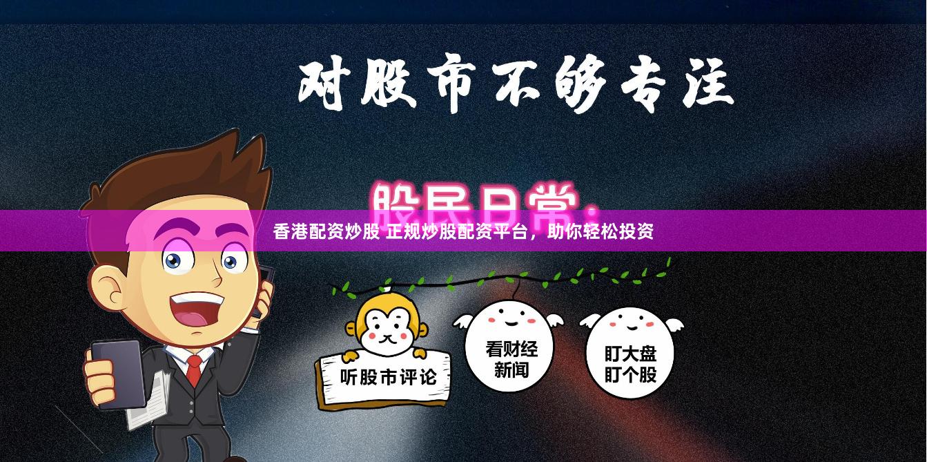 香港配资炒股 正规炒股配资平台，助你轻松投资
