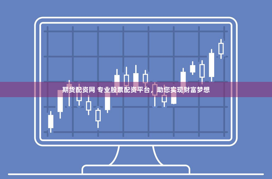 期货配资网 专业股票配资平台，助您实现财富梦想