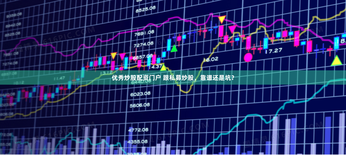 优秀炒股配资门户 跟私募炒股，靠谱还是坑？
