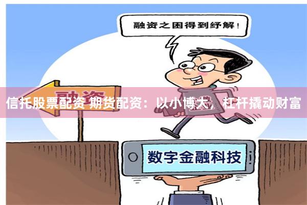 信托股票配资 期货配资：以小博大，杠杆撬动财富