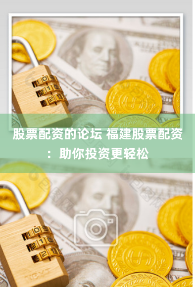 股票配资的论坛 福建股票配资：助你投资更轻松