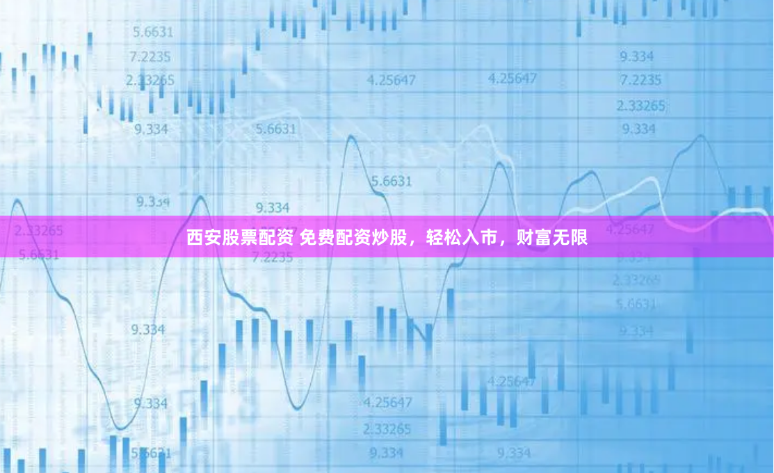 西安股票配资 免费配资炒股，轻松入市，财富无限