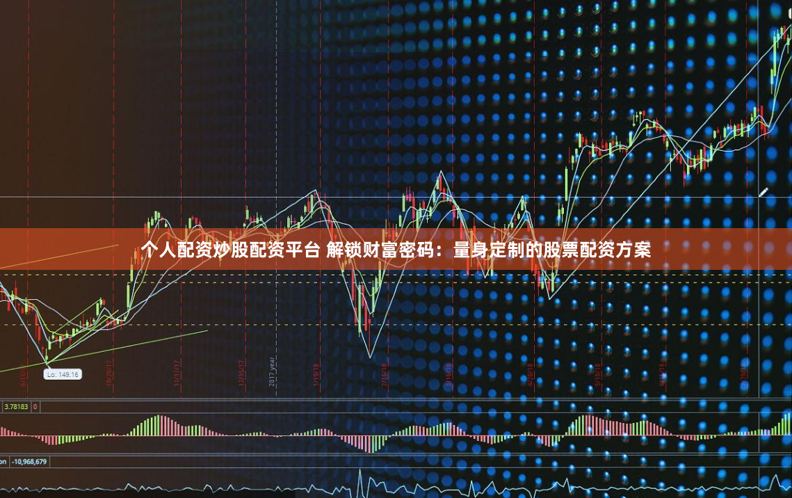 个人配资炒股配资平台 解锁财富密码：量身定制的股票配资方案