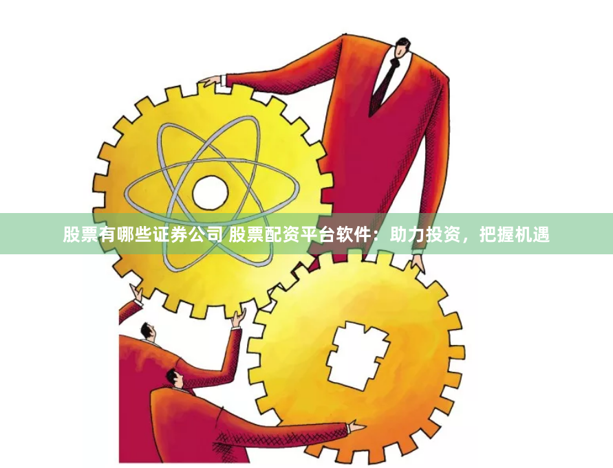 股票有哪些证券公司 股票配资平台软件：助力投资，把握机遇