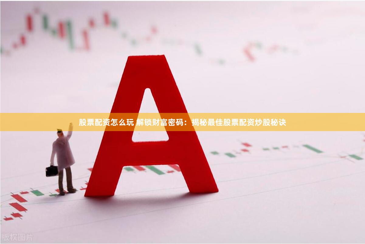 股票配资怎么玩 解锁财富密码：揭秘最佳股票配资炒股秘诀