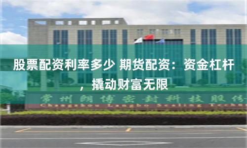 股票配资利率多少 期货配资：资金杠杆，撬动财富无限
