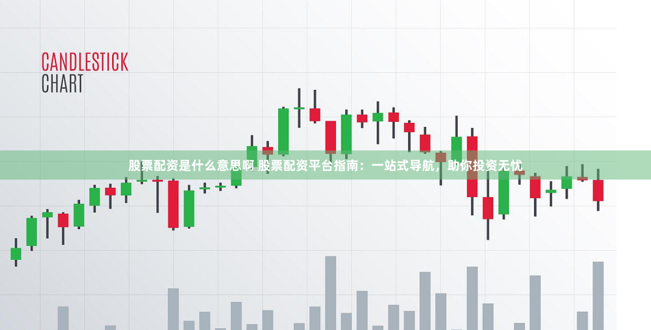 股票配资是什么意思啊 股票配资平台指南：一站式导航，助你投资无忧