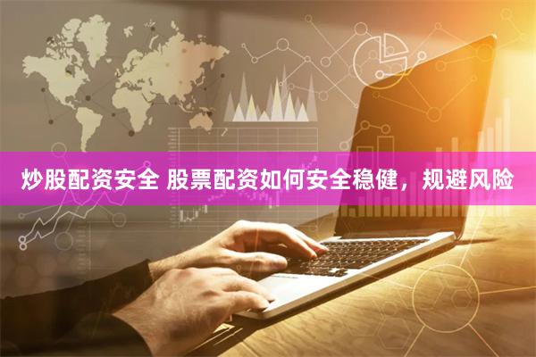 炒股配资安全 股票配资如何安全稳健，规避风险