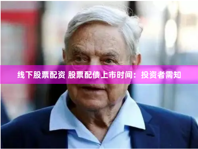 线下股票配资 股票配债上市时间：投资者需知