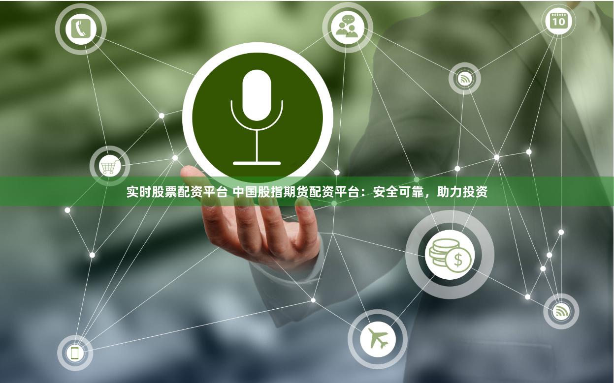 实时股票配资平台 中国股指期货配资平台：安全可靠，助力投资