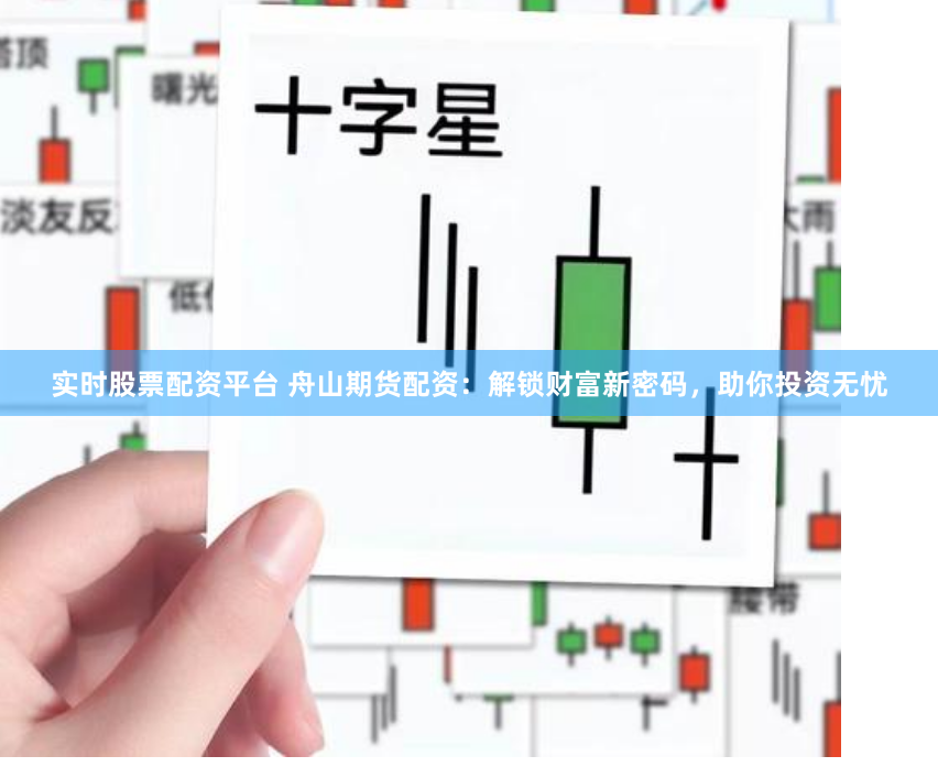 实时股票配资平台 舟山期货配资：解锁财富新密码，助你投资无忧