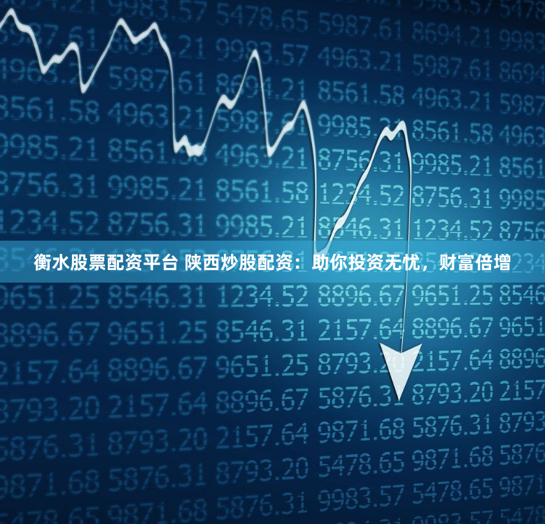衡水股票配资平台 陕西炒股配资：助你投资无忧，财富倍增