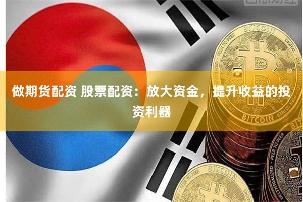 做期货配资 股票配资：放大资金，提升收益的投资利器