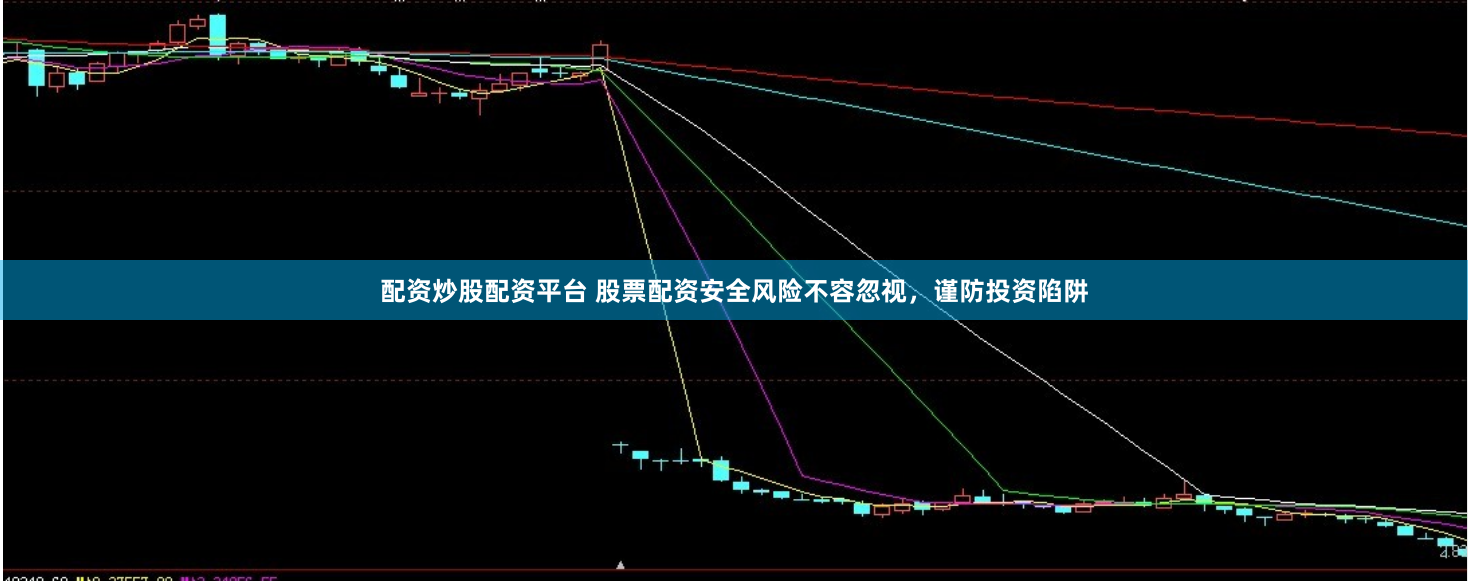 配资炒股配资平台 股票配资安全风险不容忽视，谨防投资陷阱