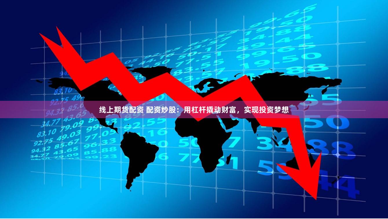 线上期货配资 配资炒股：用杠杆撬动财富，实现投资梦想