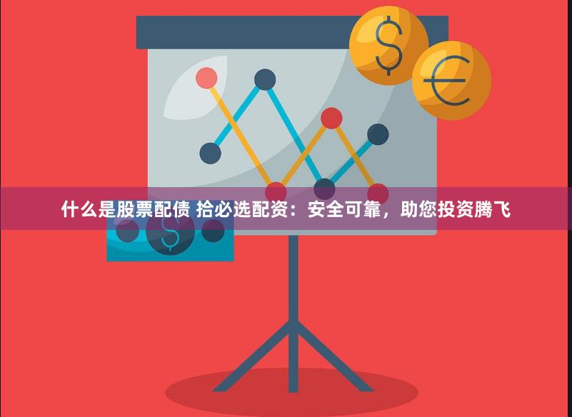 什么是股票配债 拾必选配资：安全可靠，助您投资腾飞