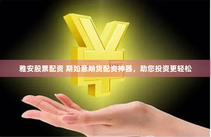 雅安股票配资 期如意期货配资神器，助您投资更轻松