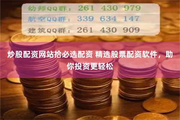 炒股配资网站拾必选配资 精选股票配资软件，助你投资更轻松