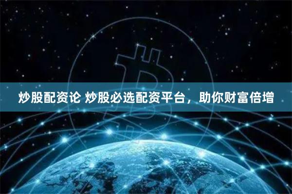 炒股配资论 炒股必选配资平台，助你财富倍增