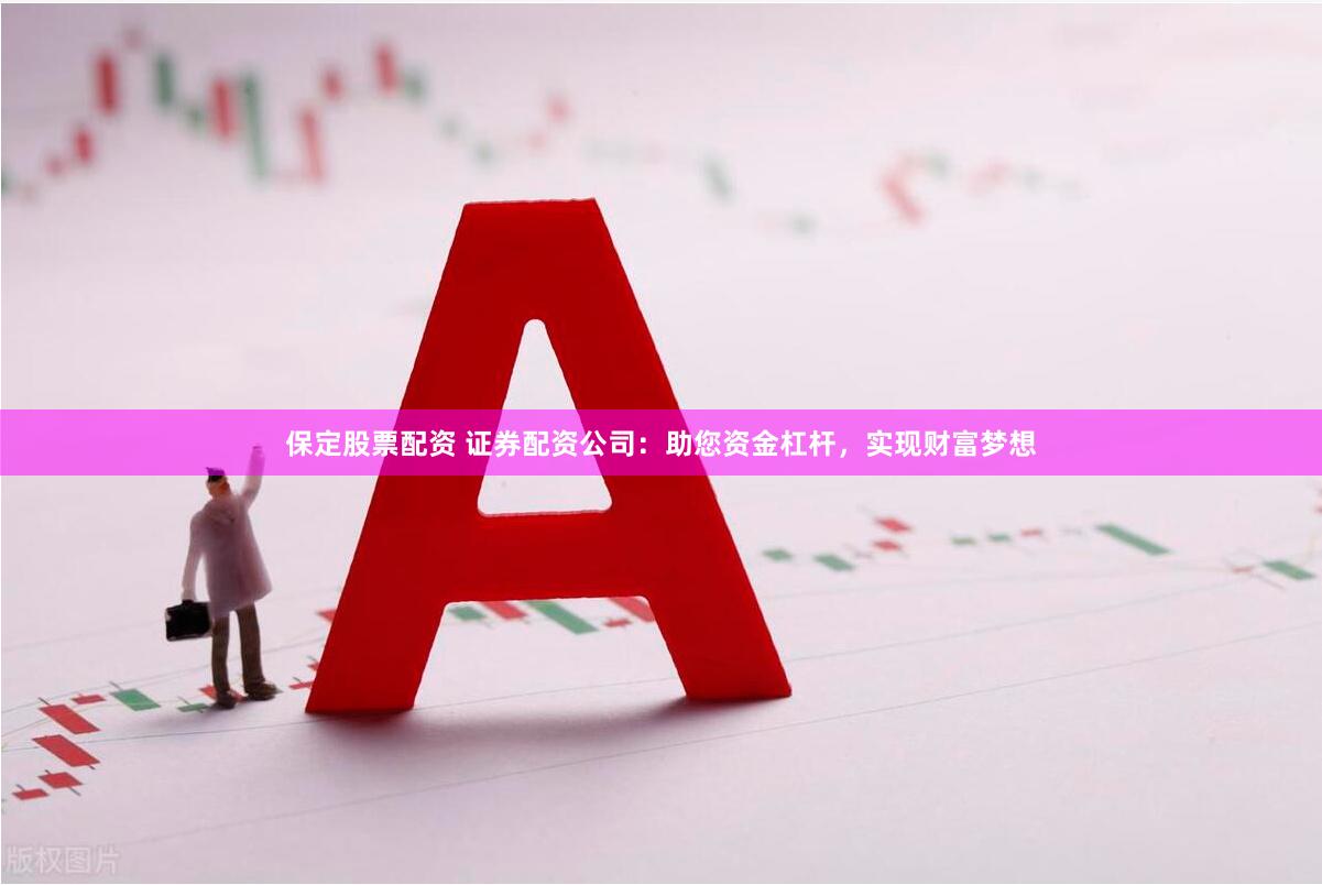 保定股票配资 证券配资公司：助您资金杠杆，实现财富梦想