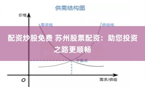 配资炒股免费 苏州股票配资：助您投资之路更顺畅