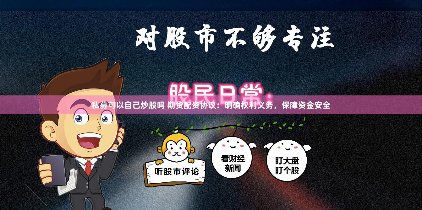 私募可以自己炒股吗 期货配资协议：明确权利义务，保障资金安全