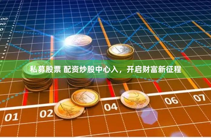 私募股票 配资炒股中心入,开启财富新征程
