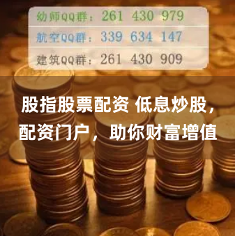 股指股票配资 低息炒股,配资门户,助你财富增值