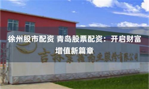 徐州股市配资 青岛股票配资:开启财富增值新篇章