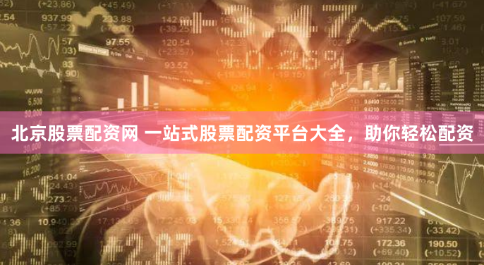 北京股票配资网 一站式股票配资平台大全,助你轻松配资