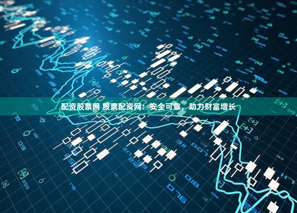配资股票网 股票配资网:安全可靠,助力财富增长