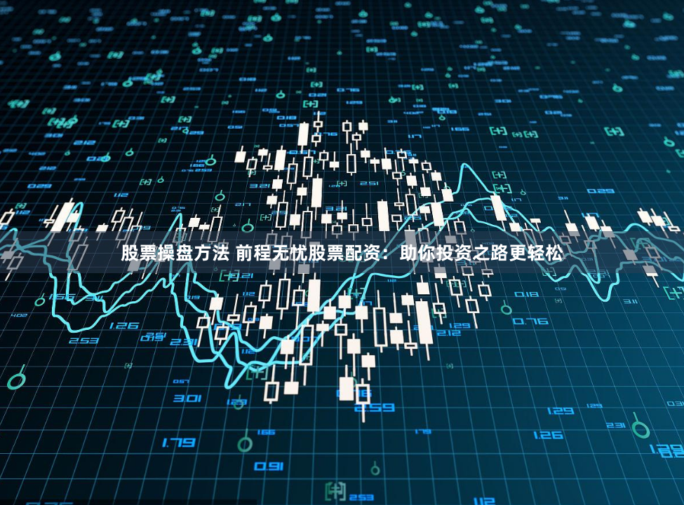 股票操盘方法 前程无忧股票配资：助你投资之路更轻松