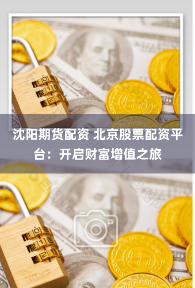 沈阳期货配资 北京股票配资平台：开启财富增值之旅