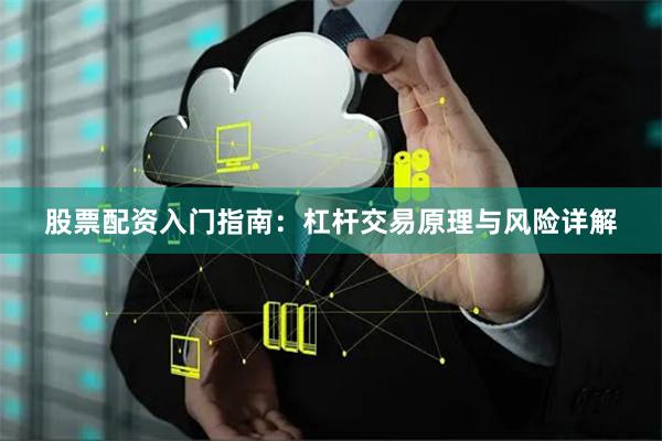 股票配资入门指南：杠杆交易原理与风险详解