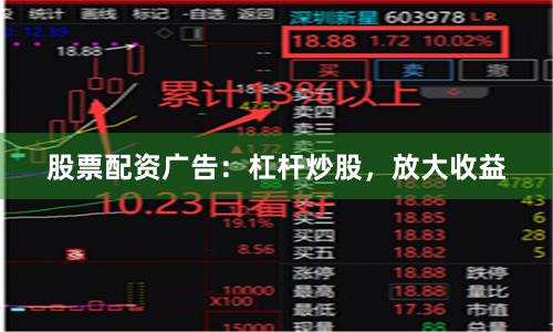 股票配资广告：杠杆炒股，放大收益