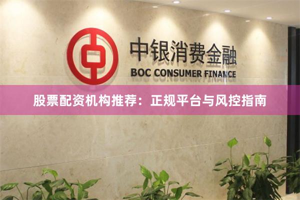 股票配资机构推荐：正规平台与风控指南