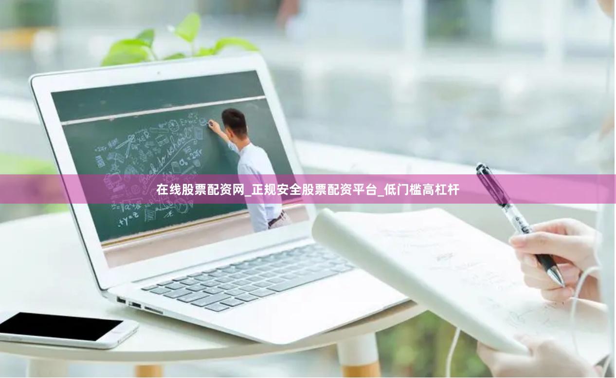 在线股票配资网_正规安全股票配资平台_低门槛高杠杆