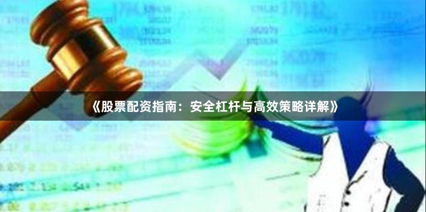《股票配资指南：安全杠杆与高效策略详解》