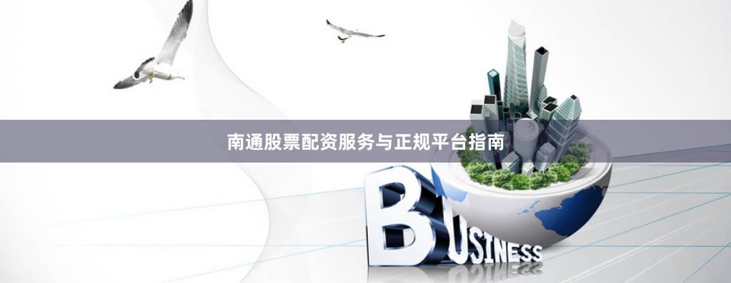南通股票配资服务与正规平台指南