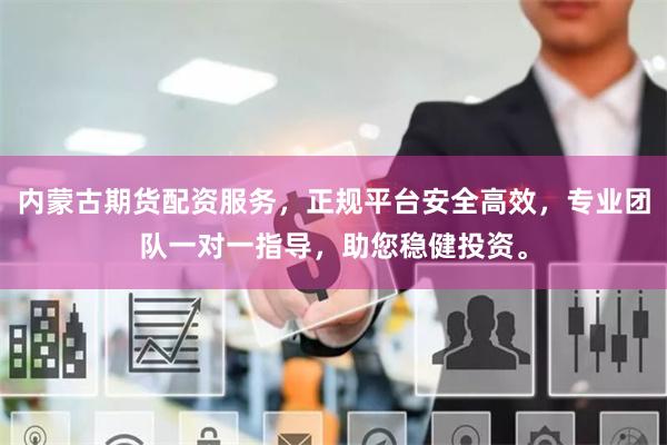 内蒙古期货配资服务，正规平台安全高效，专业团队一对一指导，助您稳健投资。