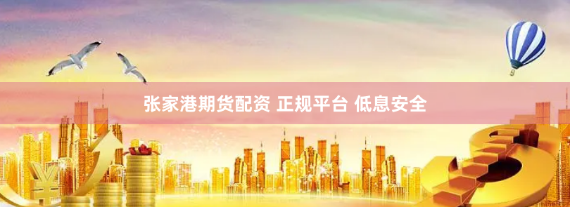 张家港期货配资 正规平台 低息安全