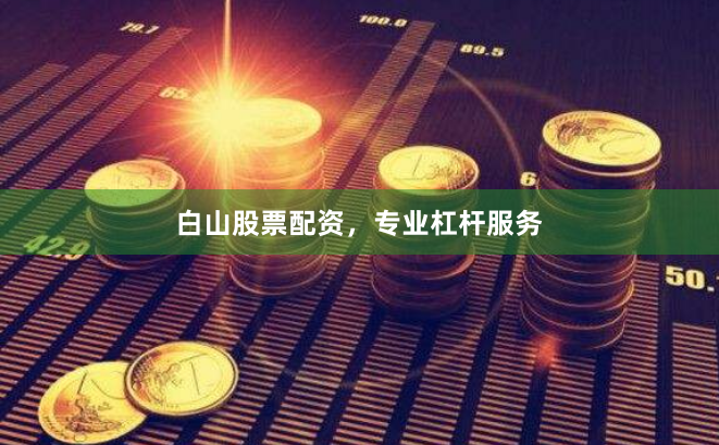 白山股票配资,专业杠杆服务