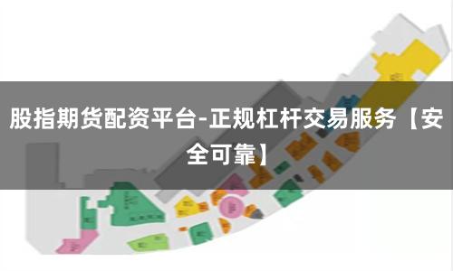 股指期货配资平台-正规杠杆交易服务【安全可靠】