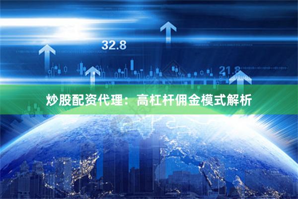炒股配资代理：高杠杆佣金模式解析