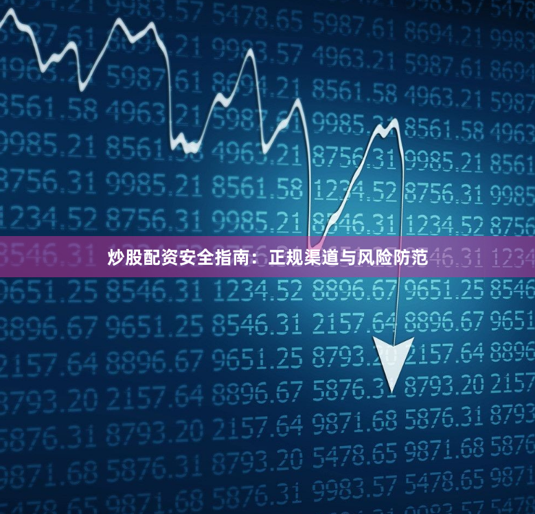 炒股配资安全指南：正规渠道与风险防范