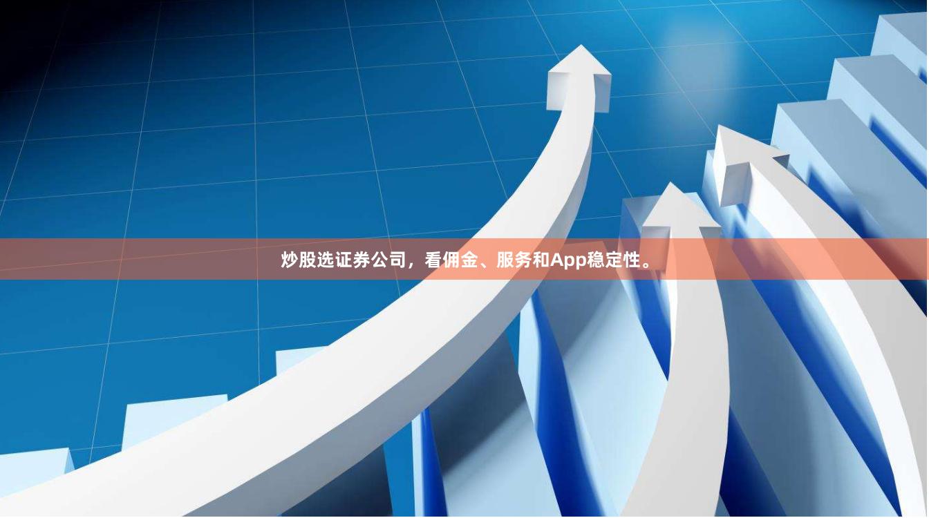 炒股选证券公司，看佣金、服务和App稳定性。