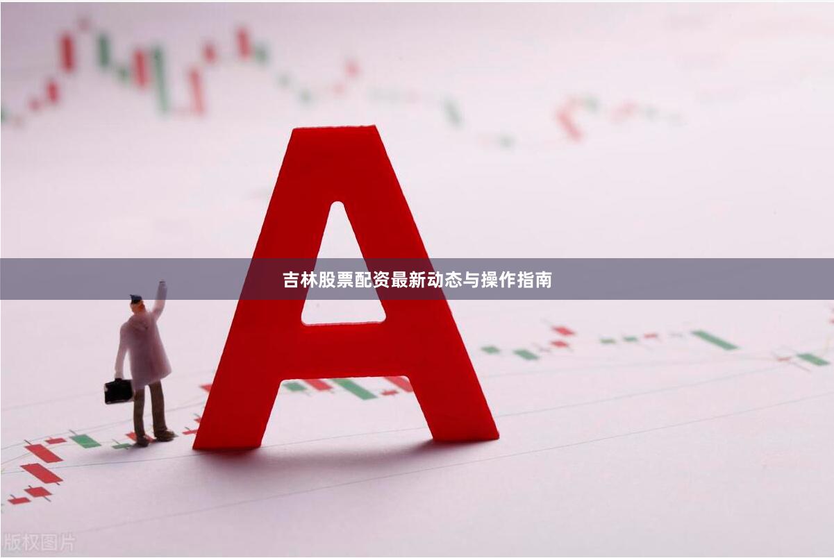 吉林股票配资最新动态与操作指南