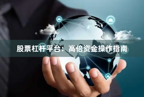 股票杠杆平台：高倍资金操作指南