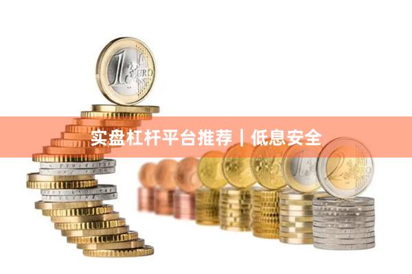 实盘杠杆平台推荐｜低息安全